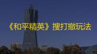 《和平精英》搜打撤玩法“地铁逃生”日活破3700万